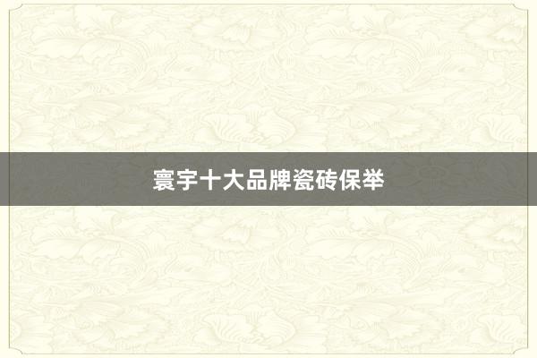 寰宇十大品牌瓷砖保举