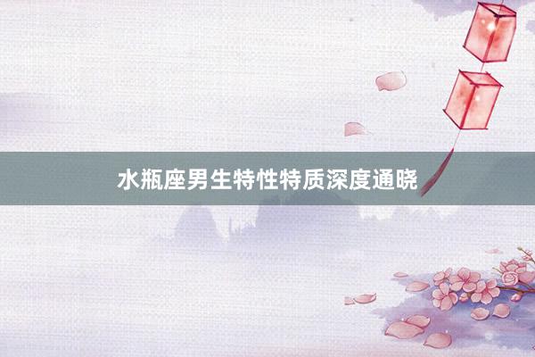 水瓶座男生特性特质深度通晓