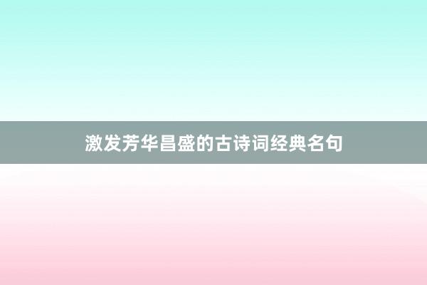 激发芳华昌盛的古诗词经典名句